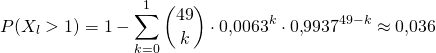 \[ P(X_l>1) = 1 - \sum_{k=0}^1 {49 \choose k} \cdot 0{,}0063^k \cdot 0{,}9937^{49-k} \approx 0{,}036 \]